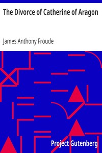 The Divorce of Catherine of Aragon
The Story as Told by the Imperial Ambassadors Resident at the Court of Henry VIII by James Anthony Froude