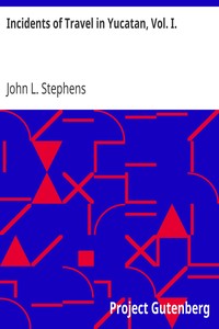 Incidents of Travel in Yucatan, Vol. I. by John L. Stephens