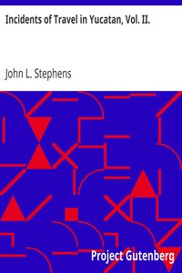 Incidents of Travel in Yucatan, Vol. II. by John L. Stephens
