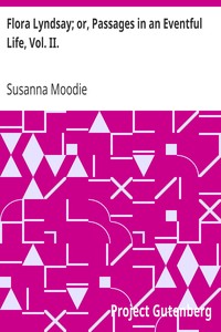 Flora Lyndsay; or, Passages in an Eventful Life, Vol. II. by Susanna Moodie