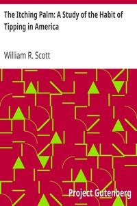 The Itching Palm: A Study of the Habit of Tipping in America by William R. (William Rufus) Scott