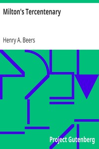 Milton's Tercentenary
An address delivered before the Modern Language Club of Yale University on Milton's Three Hundredth Birthday. by Henry A. (Henry Augustin) Beers