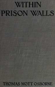 Within Prison Walls
being a narrative during a week of voluntary confinement in the state prison at Auburn, New York by Thomas Mott Osborne