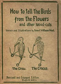 How to tell the Birds from the Flowers, and other Wood-cuts
A Revised Manual of Flornithology for Beginners by Robert Williams Wood