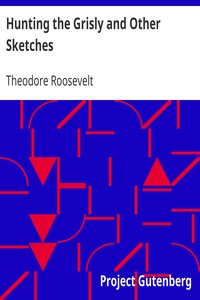 Hunting the Grisly and Other Sketches
An Account of the Big Game of the United States and its Chase with Horse, Hound, and Rifle by Theodore Roosevelt