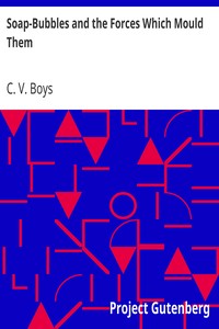 Soap-Bubbles and the Forces Which Mould Them by C. V. (Charles Vernon) Boys