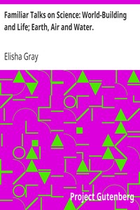 Familiar Talks on Science: World-Building and Life; Earth, Air and Water. by Elisha Gray