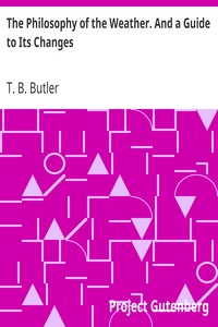 The Philosophy of the Weather. And a Guide to Its Changes by T. B. (Thomas Belden) Butler