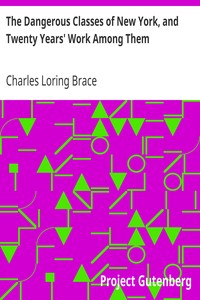 The Dangerous Classes of New York, and Twenty Years' Work Among Them by Charles Loring Brace