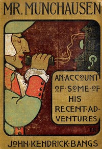 Mr. Munchausen 
Being a True Account of Some of the Recent Adventures beyond the Styx of the Late Hieronymus Carl Friedrich, Sometime Baron Munchausen of Bodenwerder by John Kendrick Bangs
