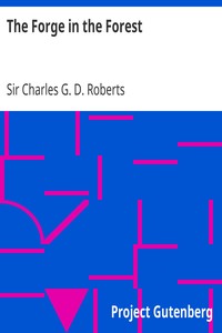 The Forge in the Forest
Being the Narrative of the Acadian Ranger, Jean de Mer, Seigneur de Briart; and How He Crossed the Black Abbé; and of His Adventures in a Strange Fellowship by Charles G. D. Roberts