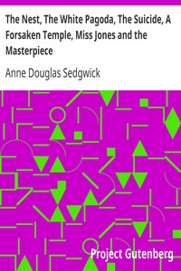 The Nest, The White Pagoda, The Suicide, A Forsaken Temple, Miss Jones and the Masterpiece by Anne Douglas Sedgwick