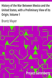History of the War Between Mexico and the United States, with a Preliminary View of its Origin, Volume 1 by Brantz Mayer