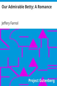 Our Admirable Betty: A Romance by Jeffery Farnol