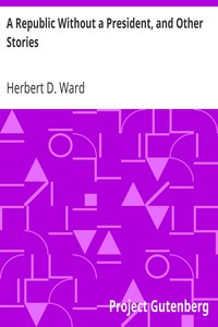 A Republic Without a President, and Other Stories by Herbert D. (Herbert Dickinson) Ward