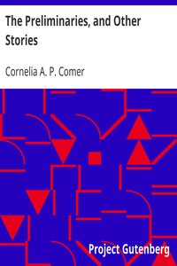 The Preliminaries, and Other Stories by Cornelia A. P. (Cornelia Atwood Pratt) Comer