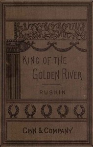 The King of the Golden River; or, the Black Brothers: A Legend of Stiria. by John Ruskin