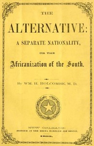 The Alternative: A Separate Nationality; or, The Africanization of the South by William H. (William Henry) Holcombe
