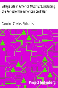 Village Life in America 1852-1872, Including the Period of the American Civil War
As Told in the Diary of a School-Girl by Caroline Cowles Richards