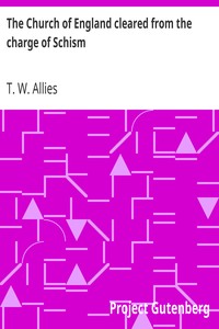 The Church of England cleared from the charge of Schism
Upon Testimonies of Councils and Fathers of the first six centuries by T. W. (Thomas William) Allies