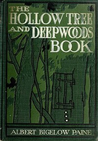 The Hollow Tree and Deep Woods Book
being a new edition in one volume of "The Hollow Tree" and "In The Deep Woods" with several new stories and pictures added by Albert Bigelow Paine