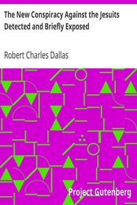 The New Conspiracy Against the Jesuits Detected and Briefly Exposed
with a short account of their institute; and observations on the danger of systems of education independent of religion by Robert Charles Dallas