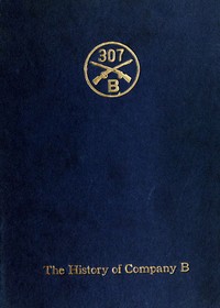 Company B, 307th Infantry
Its history, honor roll, company roster, Sept., 1917, May, 1919 by Julius Klausner
