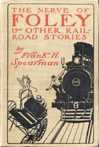 The Nerve of Foley, and Other Railroad Stories by Frank H. (Frank Hamilton) Spearman