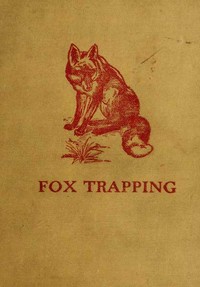 Fox Trapping: A Book of Instruction Telling How to Trap, Snare, Poison and Shoot
A Valuable Book for Trappers by A. R. (Arthur Robert) Harding