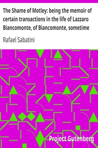 The Shame of Motley: being the memoir of certain transactions in the life of Lazzaro Biancomonte, of Biancomonte, sometime fool of the court of Pesaro by Rafael Sabatini