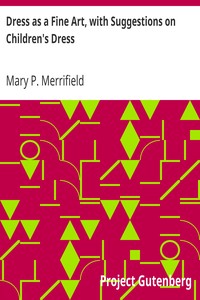 Dress as a Fine Art, with Suggestions on Children's Dress by Mary P. (Mary Philadelphia) Merrifield