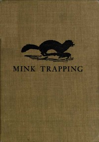 Mink Trapping: A Book of Instruction Giving Many Methods of Trapping
A Valuable Book for Trappers. by A. R. (Arthur Robert) Harding