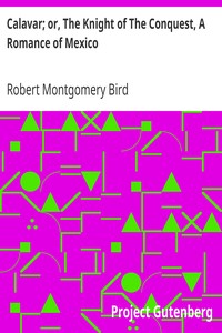 Calavar; or, The Knight of The Conquest, A Romance of Mexico by Robert Montgomery Bird