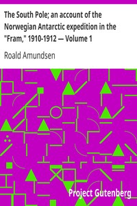 The South Pole; an account of the Norwegian Antarctic expedition in the "Fram," 1910-1912 — Volume 1 by Roald Amundsen
