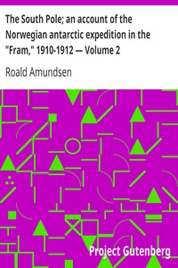 The South Pole; an account of the Norwegian antarctic expedition in the "Fram," 1910-1912 — Volume 2 by Roald Amundsen