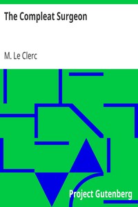 The Compleat Surgeon
or, the whole Art of Surgery explain'd in a most familiar Method. by M. (Charles Gabriel) Le Clerc