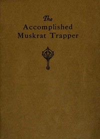 The Accomplished Muskrat Trapper: A Book on Trapping for Amateurs by Arno Erdman Schmidt