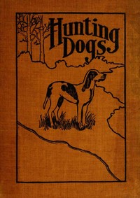 Hunting Dogs
Describes in a Practical Manner the Training, Handling, Treatment, Breeds, Etc., Best Adapted for Night Hunting as Well as Gun Dogs for Daylight Sport by Oliver Hartley