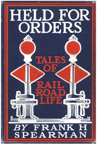 Held for Orders: Being Stories of Railroad Life by Frank H. (Frank Hamilton) Spearman