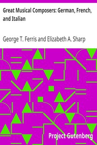 Great Musical Composers: German, French, and Italian by George T. (George Titus) Ferris