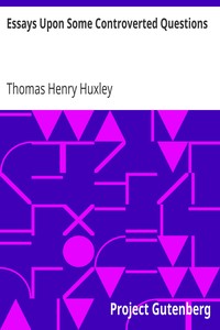 Essays Upon Some Controverted Questions by Thomas Henry Huxley
