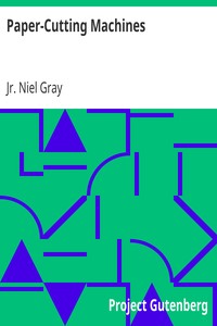 Paper-Cutting Machines
A Primer of Information about Paper and Card Trimmers, Hand-Lever Cutters, Power Cutters and Other Automatic Machines for Cutting Paper by Niel Gray