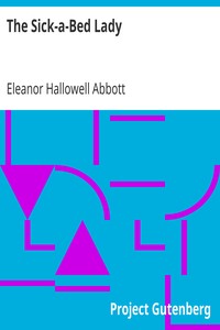 The Sick-a-Bed Lady
And Also Hickory Dock, The Very Tired Girl, The Happy-Day, Something That Happened in October, The Amateur Lover, Heart of The City, The Pink Sash, Woman's Only Business by Eleanor Hallowell Abbott