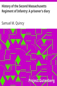 History of the Second Massachusetts Regiment of Infantry: A prisoner's diary
A paper read at the officers' reunion in Boston, May 11, 1877 by Samuel M. (Samuel Miller) Quincy