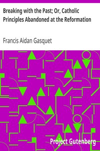 Breaking with the Past; Or, Catholic Principles Abandoned at the Reformation by Francis Aidan Gasquet