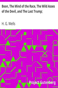 Boon, The Mind of the Race, The Wild Asses of the Devil, and The Last Trump;
Being a First Selection from the Literary Remains of George Boon, Appropriate to the Times by H. G. Wells