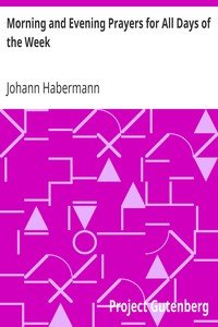 Morning and Evening Prayers for All Days of the Week
Together With Confessional, Communion, and Other Prayers and Hymns for Mornings and Evenings, and Other Occasions by Johann Habermann