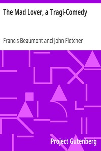 The Mad Lover, a Tragi-Comedy
The Works of Francis Beaumont and John Fletcher (3 of 10) by Francis Beaumont
