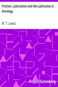 Friction, Lubrication and the Lubricants in Horology by W. T. (William T.) Lewis