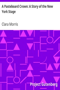 A Pasteboard Crown: A Story of the New York Stage by Clara Morris